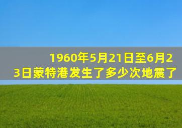 1960年5月21日至6月23日蒙特港发生了多少次地震了