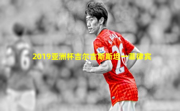 2019亚洲杯吉尔吉斯斯坦一菲律宾