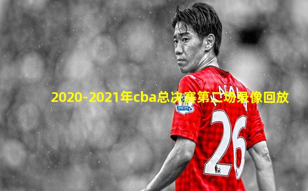 2020-2021年cba总决赛第二场录像回放