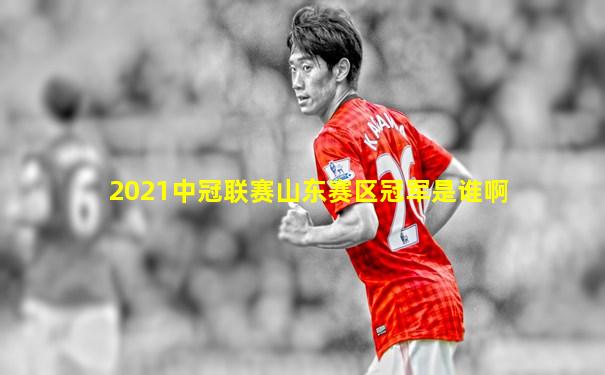 2021中冠联赛山东赛区冠军是谁啊