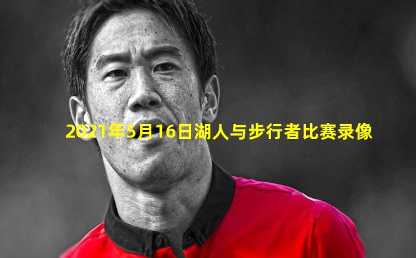 2021年5月16日湖人与步行者比赛录像