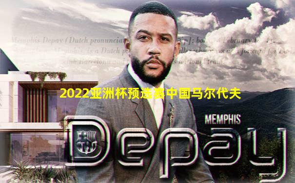 2022亚洲杯预选赛中国马尔代夫