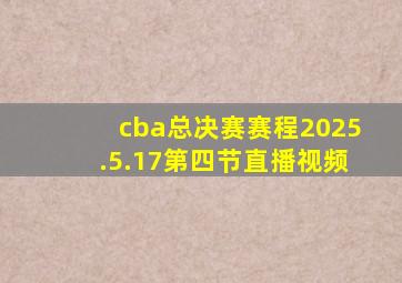 cba总决赛赛程2025.5.17第四节直播视频