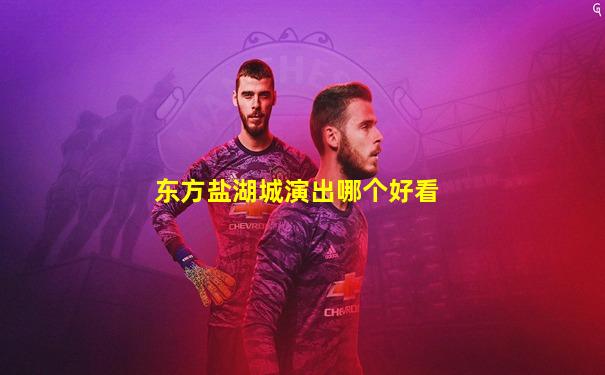 东方盐湖城演出哪个好看