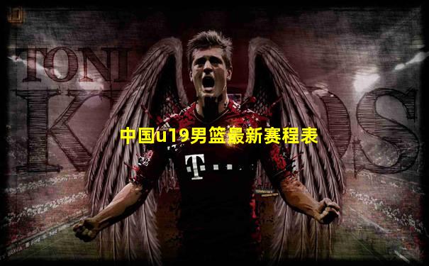 中国u19男篮最新赛程表