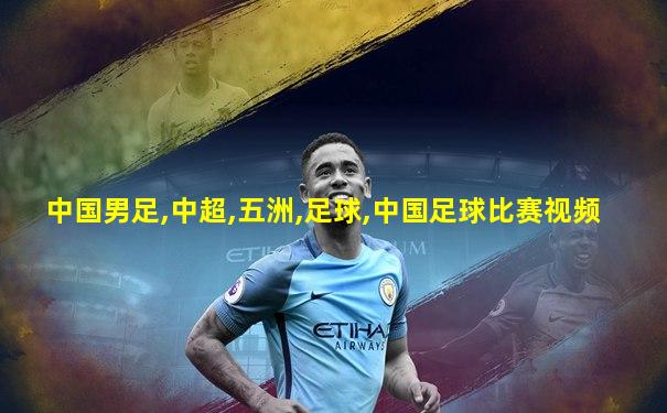 中国男足,中超,五洲,足球,中国足球比赛视频