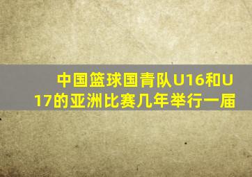 中国篮球国青队U16和U17的亚洲比赛几年举行一届