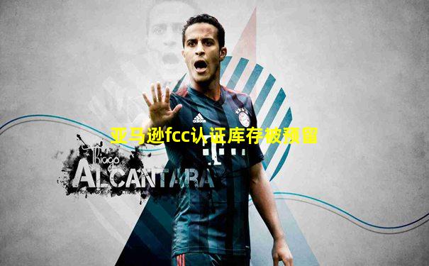 亚马逊fcc认证库存被预留