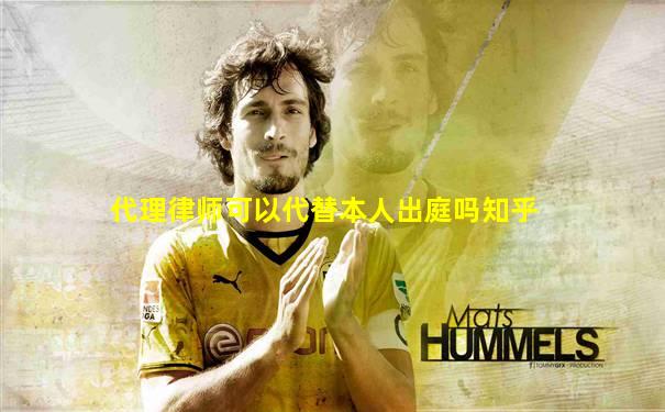 代理律师可以代替本人出庭吗知乎