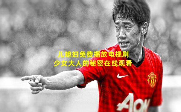 儿媳妇免费播放电视剧少女大人的秘密在线观看
