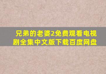 兄弟的老婆2免费观看电视剧全集中文版下载百度网盘