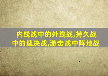 内线战中的外线战,持久战中的速决战,游击战中阵地战