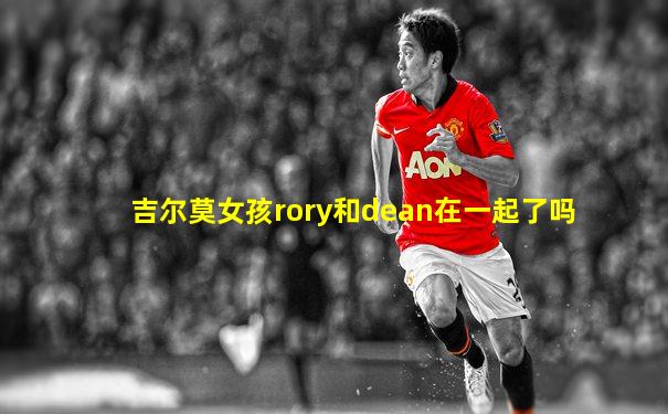 吉尔莫女孩rory和dean在一起了吗