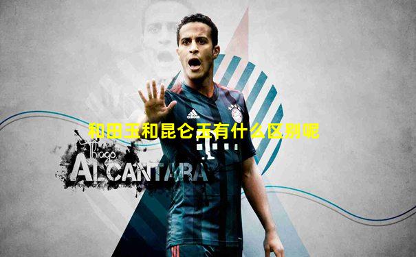 和田玉和昆仑玉有什么区别呢