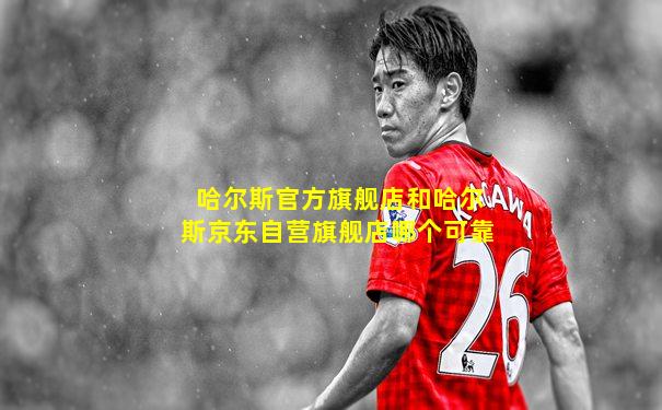 哈尔斯官方旗舰店和哈尔斯京东自营旗舰店哪个可靠