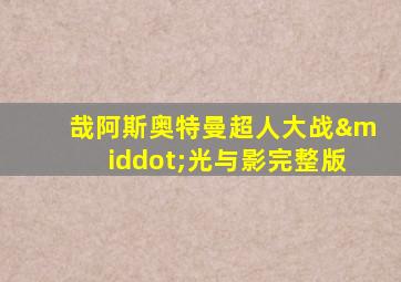 哉阿斯奥特曼超人大战·光与影完整版
