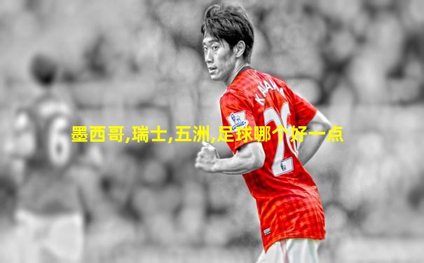 墨西哥,瑞士,五洲,足球哪个好一点
