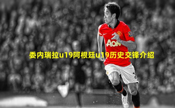 委内瑞拉u19阿根廷u19历史交锋介绍