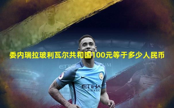 委内瑞拉玻利瓦尔共和国100元等于多少人民币