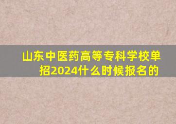 山东中医药高等专科学校单招2024什么时候报名的