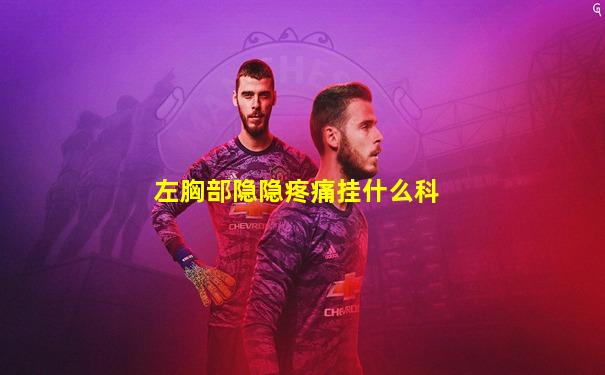 左胸部隐隐疼痛挂什么科