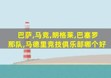 巴萨,马竞,朗格莱,巴塞罗那队,马德里竞技俱乐部哪个好