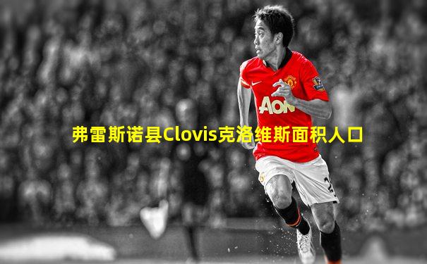 弗雷斯诺县Clovis克洛维斯面积人口