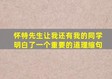 怀特先生让我还有我的同学明白了一个重要的道理缩句