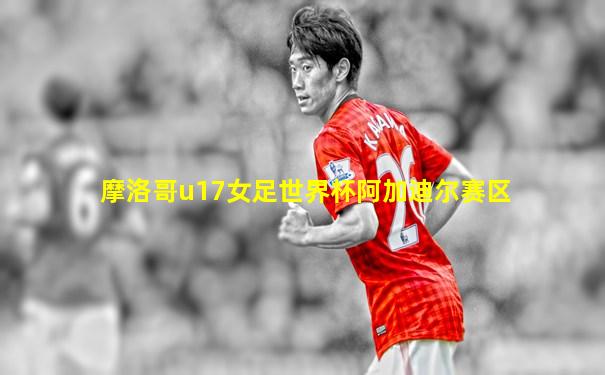 摩洛哥u17女足世界杯阿加迪尔赛区