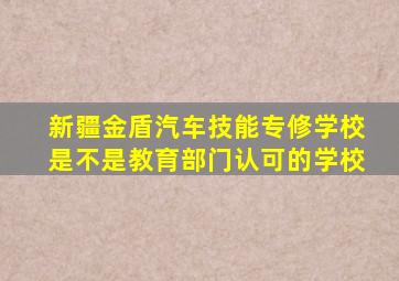 新疆金盾汽车技能专修学校是不是教育部门认可的学校