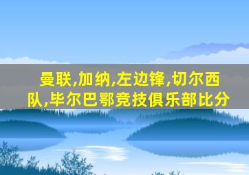 曼联,加纳,左边锋,切尔西队,毕尔巴鄂竞技俱乐部比分