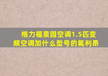 格力福景园空调1.5匹变频空调加什么型号的氟利昂