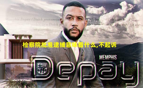 检察院批准逮捕意味着什么,不起诉