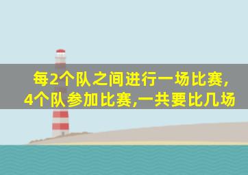 每2个队之间进行一场比赛,4个队参加比赛,一共要比几场