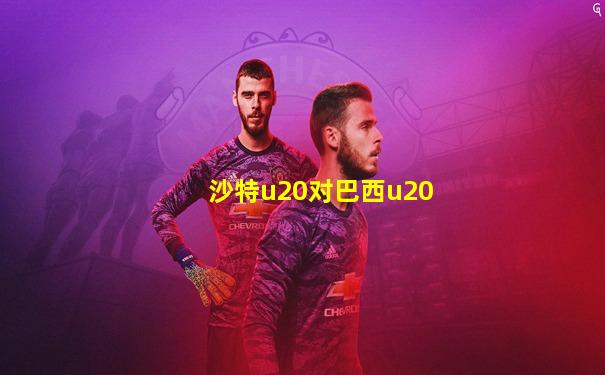 沙特u20对巴西u20