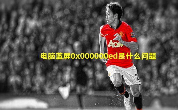 电脑蓝屏0x000000ed是什么问题