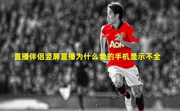 直播伴侣竖屏直播为什么我的手机显示不全