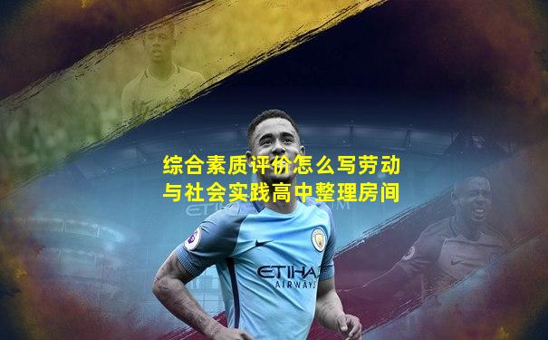 综合素质评价怎么写劳动与社会实践高中整理房间