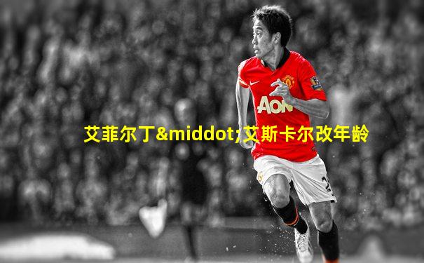 艾菲尔丁·艾斯卡尔改年龄