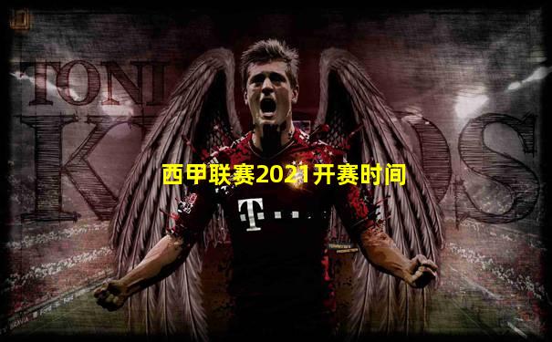西甲联赛2021开赛时间