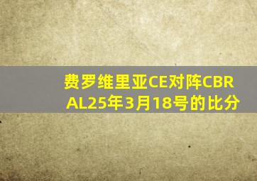 费罗维里亚CE对阵CBRAL25年3月18号的比分