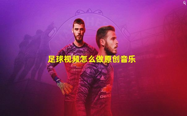 足球视频怎么做原创音乐