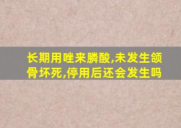 长期用唑来膦酸,未发生颌骨坏死,停用后还会发生吗