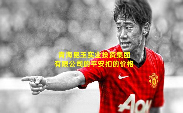 青海昆玉实业投资集团有限公司的平安扣的价格