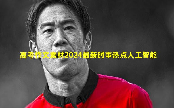 高考作文素材2024最新时事热点人工智能