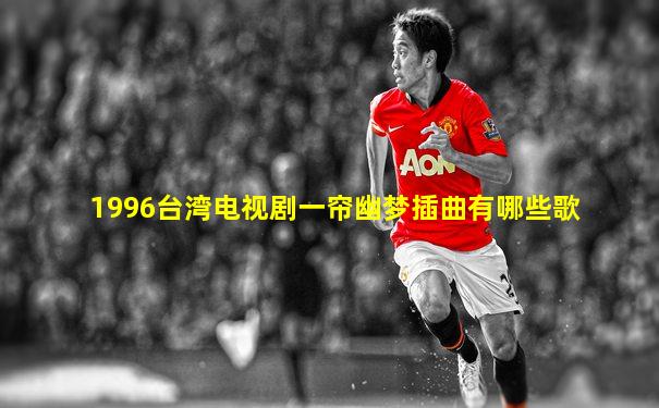 1996台湾电视剧一帘幽梦插曲有哪些歌