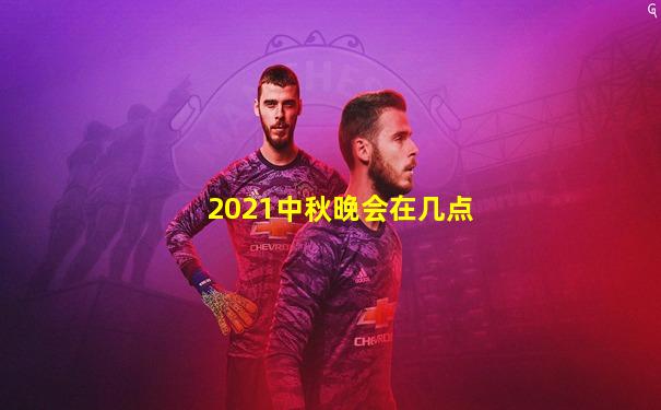 2021中秋晚会在几点