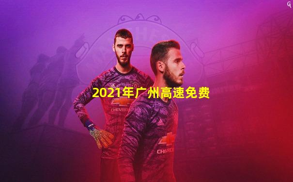 2021年广州高速免费