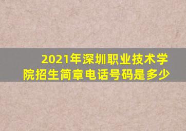 2021年深圳职业技术学院招生简章电话号码是多少