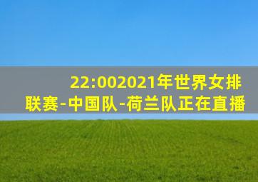 22:002021年世界女排联赛-中国队-荷兰队正在直播